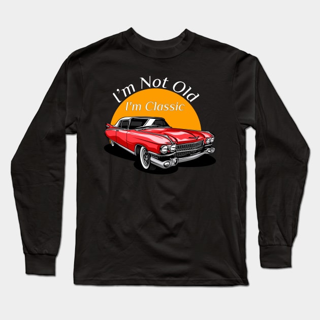 I'm Not Old I'm Classic Funny Car Graphic Vehicle Lovers Long Sleeve T-Shirt by TrendyStitch